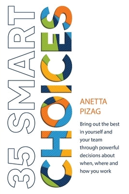 35 Smart Choices: Bring out the best in yourself and your team through powerful decisions about when, where and how you work by Pizag, Anetta
