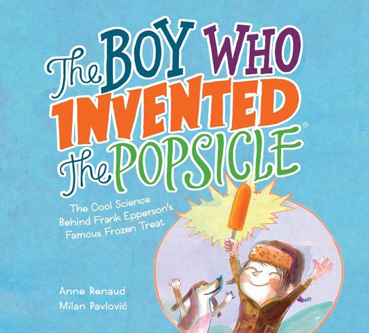 The Boy Who Invented the Popsicle: The Cool Science Behind Frank Epperson's Famous Frozen Treat by Renaud, Anne