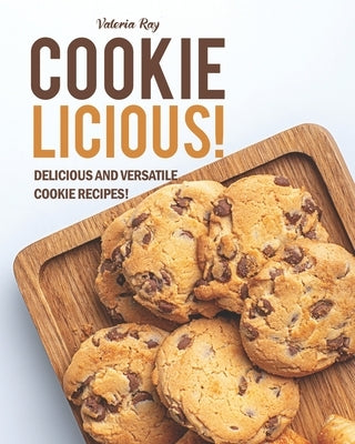 Cookie-Licious!: Delicious and Versatile Cookie Recipes! by Ray, Valeria