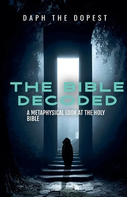 Bible Decoded A Metaphysical Look At The Holy Bible by Dopest, Daph The