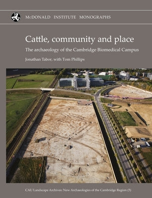 Cattle, Community and Place: The Archaeology of the Cambridge Biomedical Campus by Tabor, Jonathan