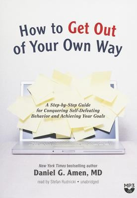 How to Get Out of Your Own Way: A Step-By-Step Guide for Conquering Self-Defeating Behavior and Achieving Your Goals by Amen, Daniel G.