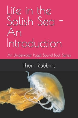Life in the Salish Sea - An Introduction: An Underwater Puget Sound Book Series by Robbins, Thom