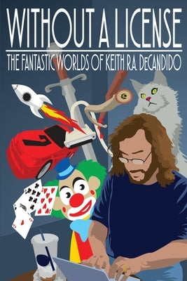Without a License: The Fantastic Worlds of Keith R.A. DeCandido by DeCandido, Keith R. a.