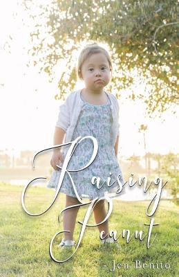 Raising Peanut: Raising Our Adoptive Daughter Who Happens to Have Down Syndrome and Autism by Benito, Jen