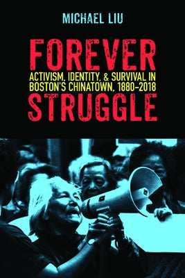 Forever Struggle: Activism, Identity, and Survival in Boston's Chinatown, 1880-2018 by Liu, Michael