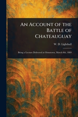 An Account of the Battle of Chateauguay by Lighthall, W. D. (William Douw)