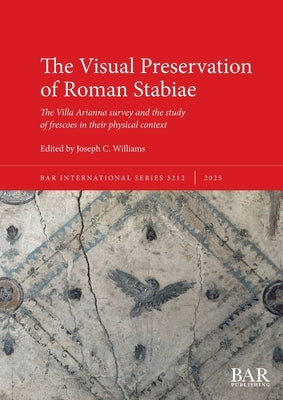 The Visual Preservation of Roman Stabiae: The Villa Arianna survey and the study of frescoes in their physical context by Williams, Joseph C.