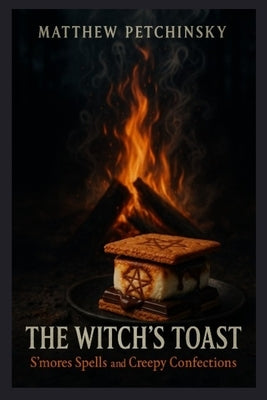 The Witch's Toast: S'mores Spells and Creepy Confections by Petchinsky, Matthew