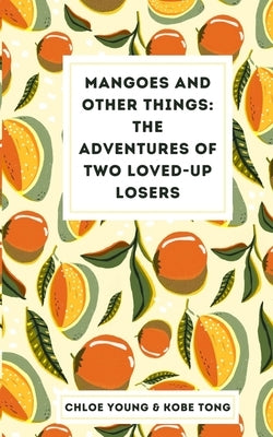 Mangoes and Other Things: The Adventures of Two Loved-up Losers by Tong, Chloe Young Kobe