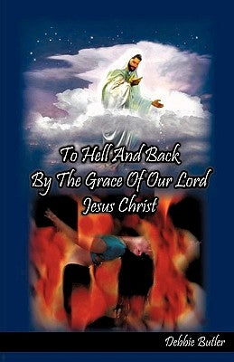 To Hell and Back by the Grace of our Lord Jesus Christ by Butler, Debbie