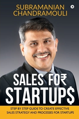 Sales for Startups: Step by Step Guide to Create Effective Sales Strategy and Processes for Startups by Subramanian Chandramouli