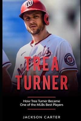 Trea Turner: How Trea Turner Became One Of the MLB's Best Players by Carter, Jackson