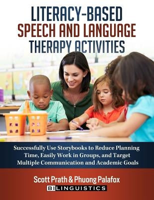 Literacy-Based Speech and Language Therapy Activities: Successfully Use Storybooks to Reduce Planning Time, Easily Work in Groups, and Target Multiple by Palafox, Phuong
