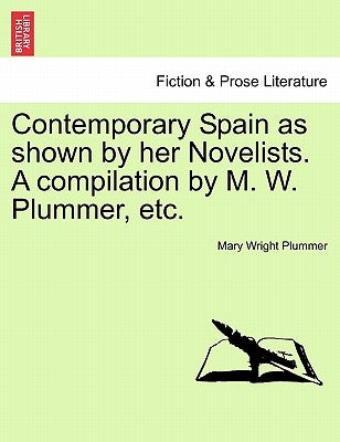 Contemporary Spain as Shown by Her Novelists. a Compilation by M. W. Plummer, Etc. by Plummer, Mary Wright