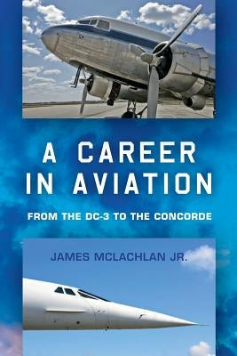 A Career in Aviation: from the DC-3 to the Concorde by McLachlan Jr, James
