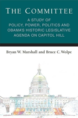 The Committee: A Study of Policy, Power, Politics and Obama's Historic Legislative Agenda on Capitol Hill by Marshall, Bryan William