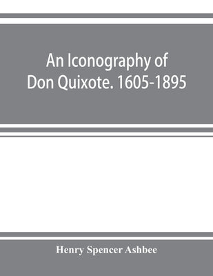 An iconography of Don Quixote. 1605-1895 by Spencer Ashbee, Henry