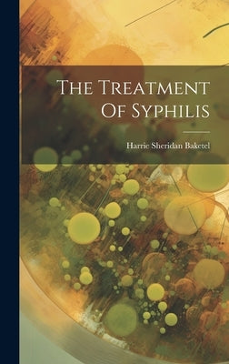 The Treatment Of Syphilis by Baketel, Harrie Sheridan