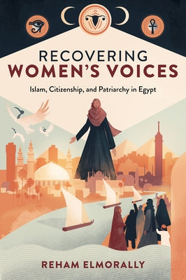 Recovering Women's Voices: Islam, Citizenship, and Patriarchy in Egypt by Elmorally, Reham