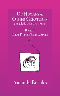 Of Humans and Other Creatures and a lady with two brains - Book II - Every Picture Tells a Story by Brooks, Amanda