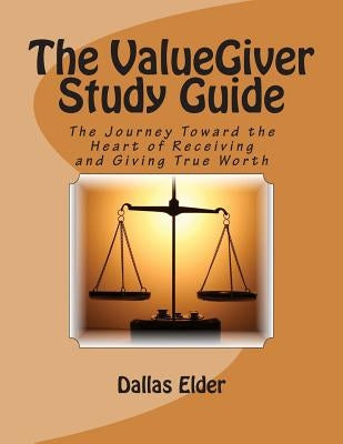 The ValueGiver Study Guide: The Journey Toward the Heart of Receiving and Giving True Worth by Elder, Dallas