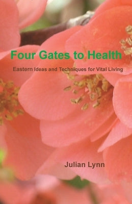 Four Gates to Health: Eastern Ideas and Techniques for Vital Living by Lynn, Julian