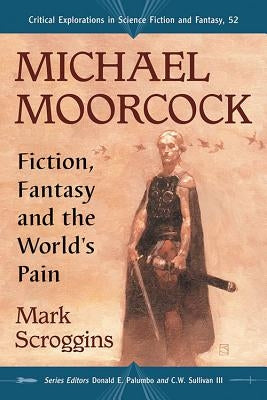 Michael Moorcock: Fiction, Fantasy and the World's Pain by Scroggins, Mark
