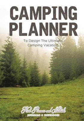 Camping Planner - to Design the Ultimate Camping Vacation by Flash Planners and Notebooks