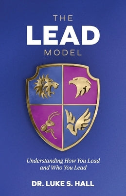 The Lead Model: Understanding How You Lead and Who You Lead by Hall, Luke S.