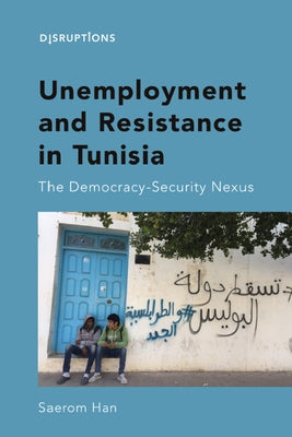 Unemployment and Resistance in Tunisia: The Democracy-Security Nexus by Han, Saerom
