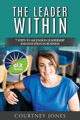 The Leader Within: 7 Steps to Ascension Leadership and Intuition in Business by Jones, Courtney