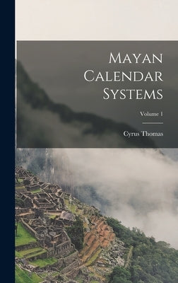 Mayan Calendar Systems; Volume 1 by Thomas, Cyrus