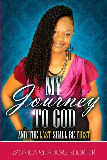 My Journey To God: And The Last Shall Be First by Meadors-Shorter, Monica