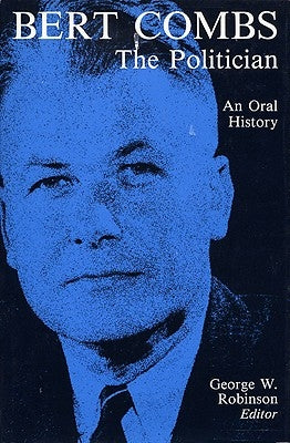 Bert Combs the Politician: An Oral History by Robinson, George W.