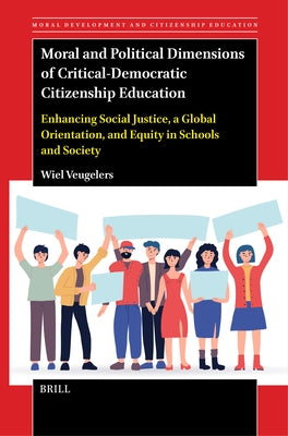Moral and Political Dimensions of Critical-Democratic Citizenship Education: Enhancing Social Justice, a Global Orientation, and Equity in Schools and by Veugelers, Wiel