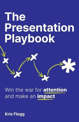 The Presentation Playbook: Win the War for Attention and Make an Impact by Flegg, Kris