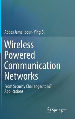 Wireless Powered Communication Networks: From Security Challenges to Iot Applications by Jamalipour, Abbas