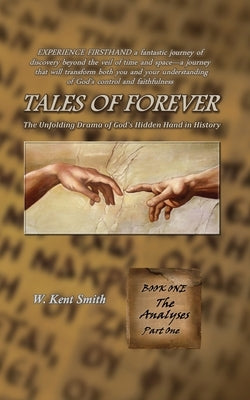 Tales of Forever: The Unfolding Drama of God's Hidden Hand in History, Book One: The Analyses - Part One by Smith, W. Kent