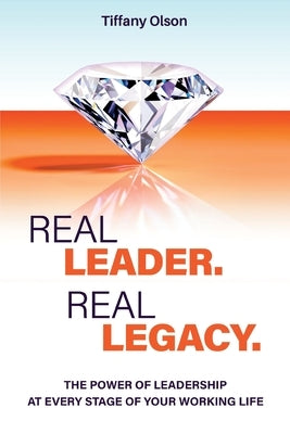 Real Leader. Real Legacy: The Power of Leadership at Every Stage of Your Working Life by Olson, Tiffany