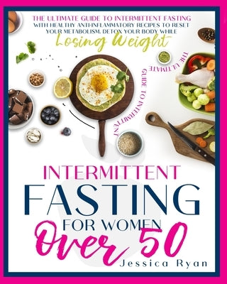Intermittent Fasting for Women Over 50: The Ultimate Guide to Intermittent Fasting with Healthy Anti-Inflammatory Recipes to Reset Your Metabolism. De by Ryan, Jessica