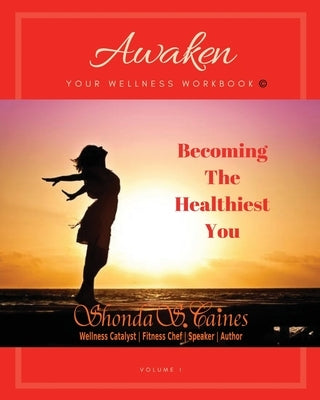 Awaken Your Wellness Workbook: Becoming The Healthiest You by Caines, Shonda S.