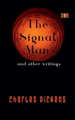The Signal Man and other writings by Dickens, Charles
