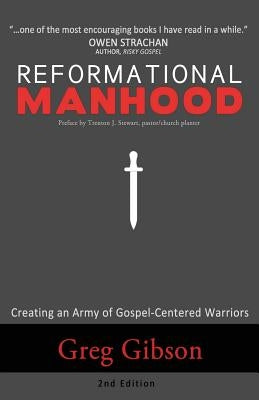 Reformational Manhood: Creating a Culture of Gospel-Centered Warriors by Gibson, Greg