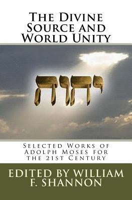 The Divine Source and World Unity: Selected Works of Adolph Moses for the 21st Century by Shannon, William F.