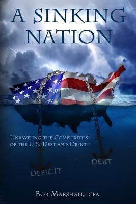 A Sinking Nation: Unraveling the Complexities of the U.S. Debt and Deficit by Marshall, Bob
