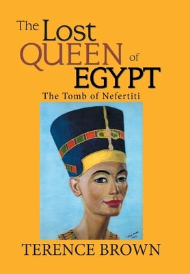 The Lost Queen of Egypt: The Tomb of Nefertiti by Brown, Terence