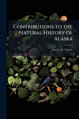 Contributions to the Natural History of Alaska by Turner, Lucien M.