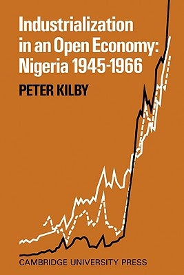 Industrialization in an Open Economy: Nigeria 1945 1966 by Kilby, Peter