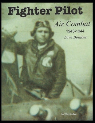 Fighter Pilot Air Combat 1943-1944 Dive Bomber: Air Combat 1943-1944 Dive Bomber by Silsbee, Thomas M.